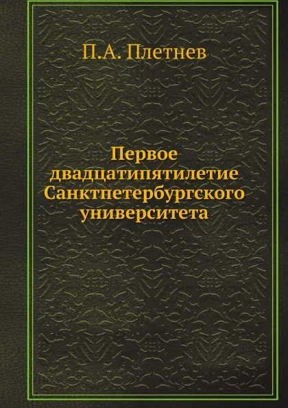 Обложка книги Первое двадцатипятилетие Санктпетербургского университета, П.А. Плетнев