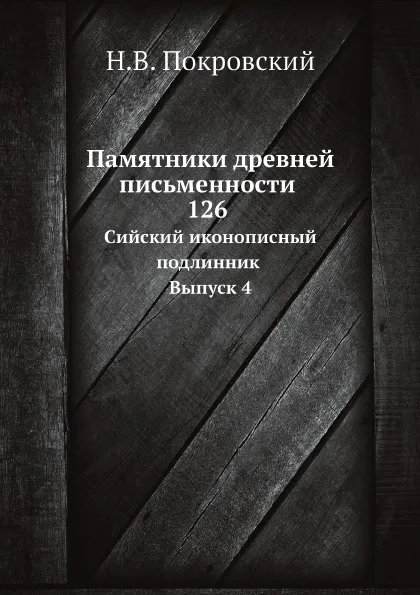 Обложка книги Памятники древней письменности. 126. Сийский иконописный подлинник. Выпуск 4, Н.В. Покровский