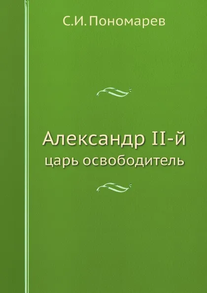 Обложка книги Александр II-й. царь освободитель, С.И. Пономарев