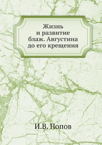 Обложка книги Жизнь и развитие блаж. Августина до его крещения, И.В. Попов