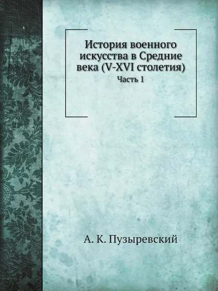 Обложка книги История военного искусства в Средние века (V-XVI столетия). Часть 1, А. К. Пузыревский