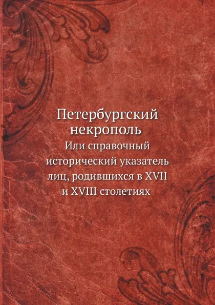 Обложка книги Петербургский некрополь. Или справочный исторический указатель лиц, родившихся в XVII и XVIII столетиях, В. И. Саитов