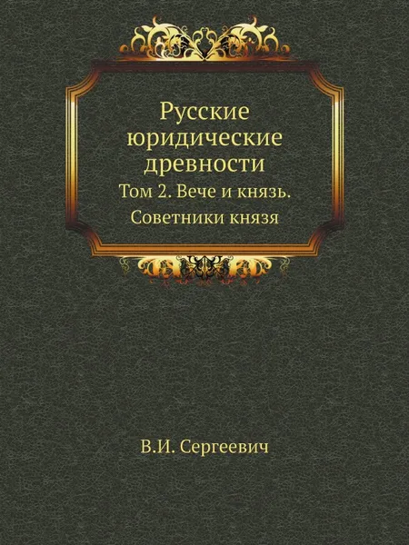 Обложка книги Русские юридические древности. Том 2. Вече и князь. Советники князя, В.И. Сергеевич