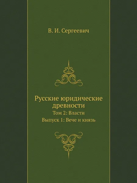 Обложка книги Русские юридические древности. Том 2: Власти. Выпуск 1: Вече и князь, В.И. Сергеевич