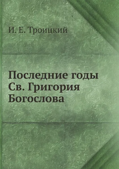 Обложка книги Последние годы Св. Григория Богослова, И.Е. Троицкий