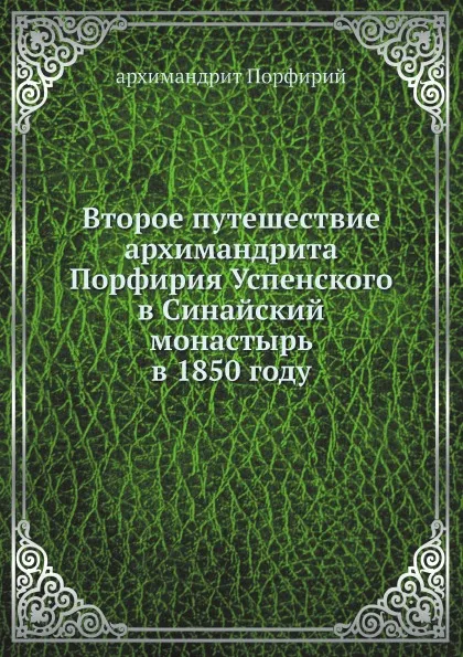 Обложка книги Второе путешествие архимандрита Порфирия Успенского в Синайский монастырь в 1850 году, архимандрит Порфирий