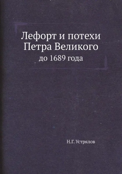 Обложка книги Лефорт и потехи Петра Великого. до 1689 года, Н. Г. Устрялов