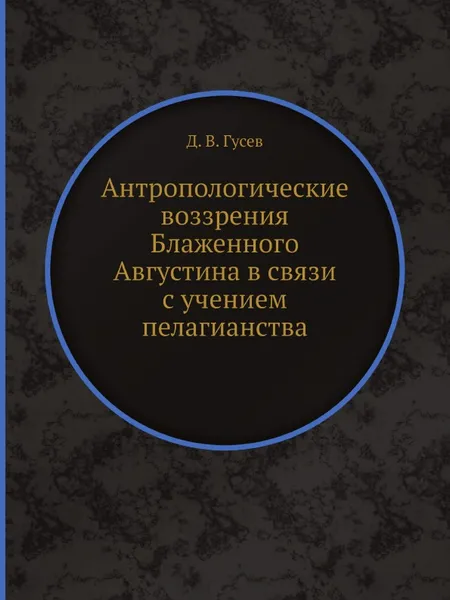 Обложка книги Антропологические воззрения Блаженного Августина в связи с учением пелагианства, Д.В. Гусев