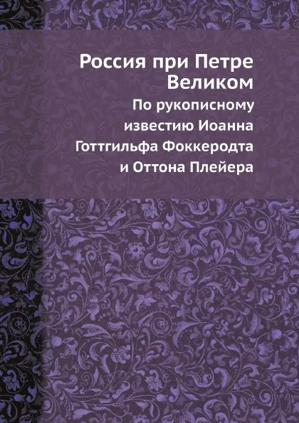 Обложка книги Россия при Петре Великом. По рукописному известию Иоанна Готтгильфа Фоккеродта и Оттона Плейера, И.Г. Фоккеродт