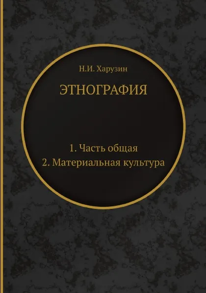 Обложка книги Этнография. 1. Часть общая. 2. Материальная культура, Н.И. Харузин