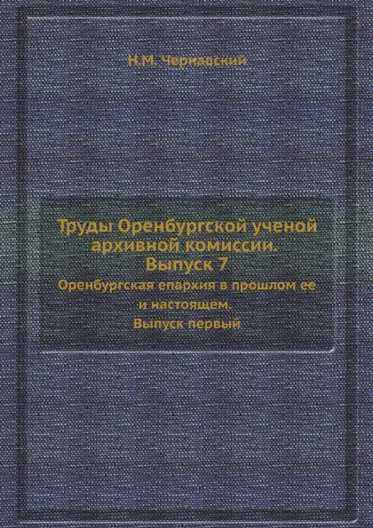 Обложка книги Труды Оренбургской ученой архивной комиссии. Выпуск 7. Оренбургская епархия в прошлом ее и настоящем. Выпуск первый, Н.М. Чернавский