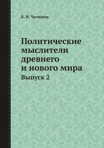 Обложка книги Политические мыслители древнего и нового мира. Выпуск 2, Б. Н. Чичерин