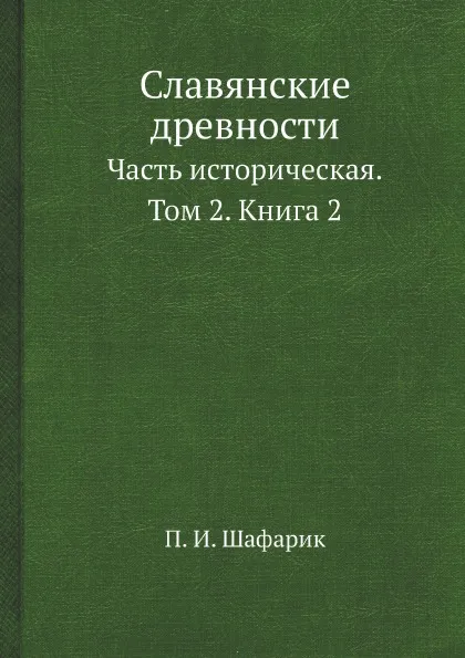 Обложка книги Славянские древности. Часть историческая. Том 2. Книга 2, П.И. Шафарик