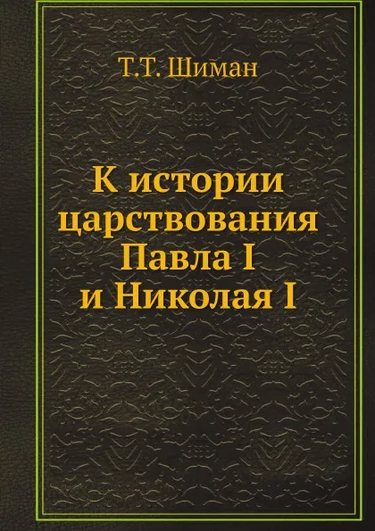 Обложка книги К истории царствования Павла I и Николая I, Т.Т. Шиман