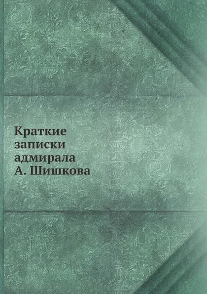 Обложка книги Краткие записки адмирала А. Шишкова, А. С. Шишков