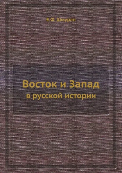 Обложка книги Восток и Запад. в русской истории, Е.Ф. Шмурло