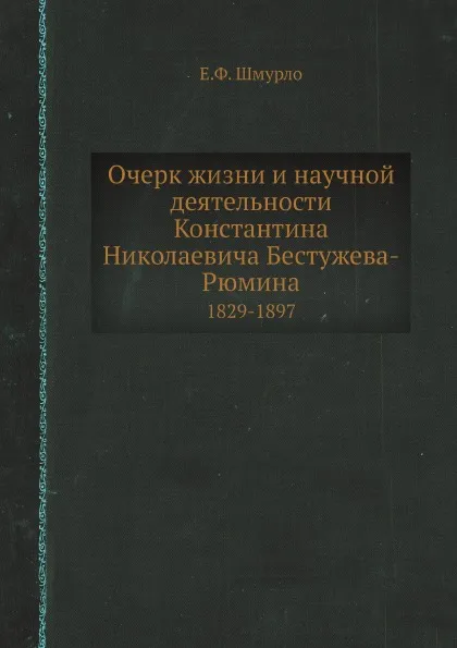 Обложка книги Очерк жизни и научной деятельности Константина Николаевича Бестужева-Рюмина. 1829-1897, Е.Ф. Шмурло