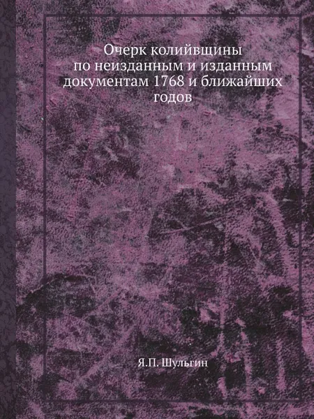 Обложка книги Очерк колийвщины по неизданным и изданным документам 1768 и ближайших годов, Я.П. Шульгин