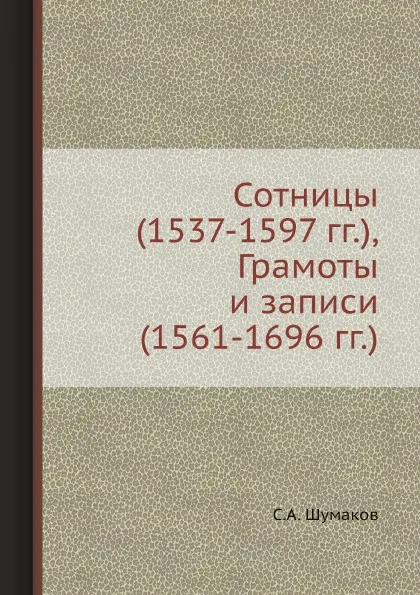 Обложка книги Сотницы (1537-1597 гг.), Грамоты и записи (1561-1696 гг.), С. А. Шумаков