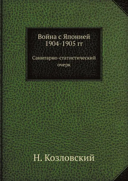 Обложка книги Война с Японией 1904-1905 гг. Санитарно-статистический очерк, Н. Козловский