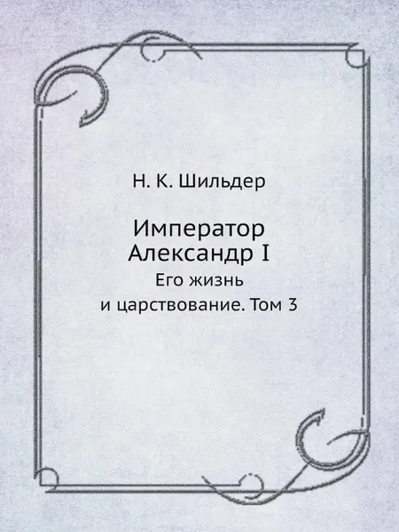 Обложка книги Император Александр I. Его жизнь и царствование. Том 3, Н. К. Шильдер