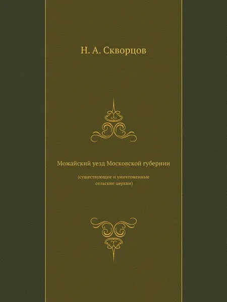 Обложка книги Можайский уезд Московской губернии (существующие и уничтоженные сельские церкви), Н.А. Скворцов