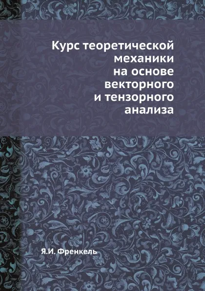 Обложка книги Курс теоретической механики на основе векторного и тензорного анализа, Я.И. Френкель