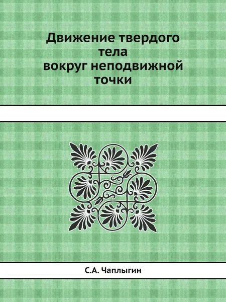 Обложка книги Движение твердого тела вокруг неподвижной точки, С.А. Чаплыгин