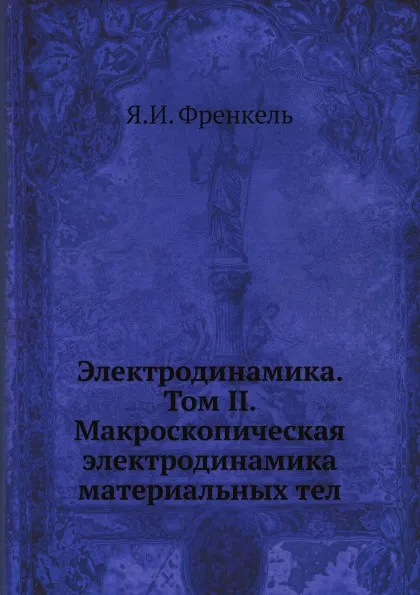 Обложка книги Электродинамика. Том II. Макроскопическая электродинамика материальных тел, Я.И. Френкель