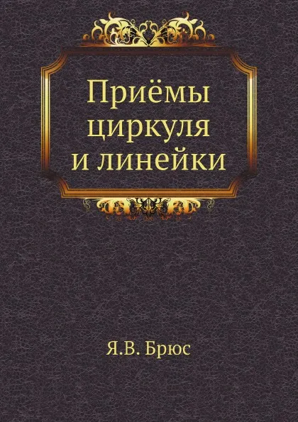 Обложка книги Приёмы циркуля и линейки, Я.В. Брюс
