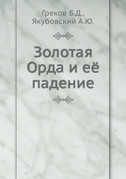 Обложка книги Золотая Орда и её падение, Б.Д. Греков