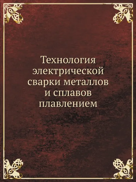 Обложка книги Технология электрической сварки металлов и сплавов плавлением, Б.Е. Патон