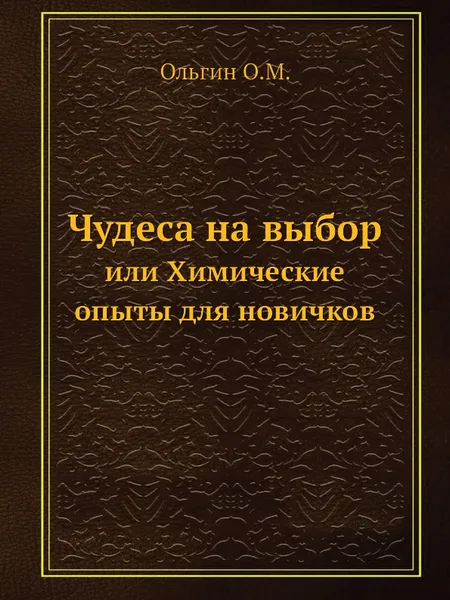 Обложка книги Чудеса на выбор. или Химические опыты для новичков, О.Ольгин