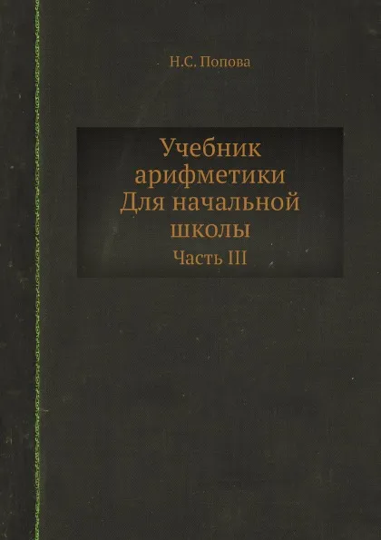 Обложка книги Учебник арифметики. Для начальной школы. Часть III, Н.С. Попова