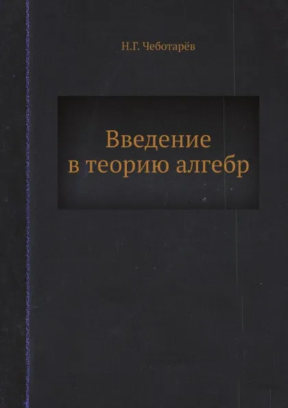 Обложка книги Введение в теорию алгебр, Н. Г. Чеботарёв