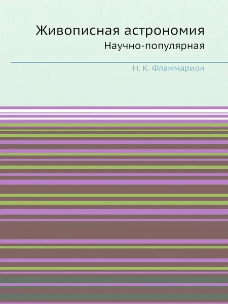 Обложка книги Живописная астрономия. Научно-популярная, Н. К. Фламмарион