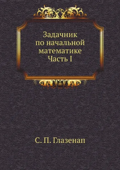 Обложка книги Задачник по начальной математике Часть I, С. П. Глазенап