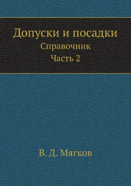 Обложка книги Допуски и посадки. Справочник. Часть 2, В. Д. Мягков