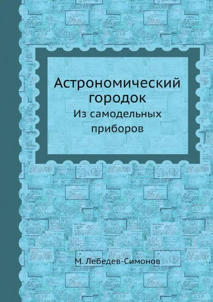 Обложка книги Астрономический городок. Из самодельных приборов, М. Лебедев-Симонов