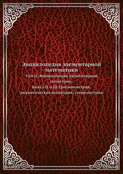 Обложка книги Энциклопедия элементарной математики. Том II. Энциклопедия элементарной геометрии. Книга II и III. Тригонометрия, аналитическая геометрия, стереометрия, Г. Вебер