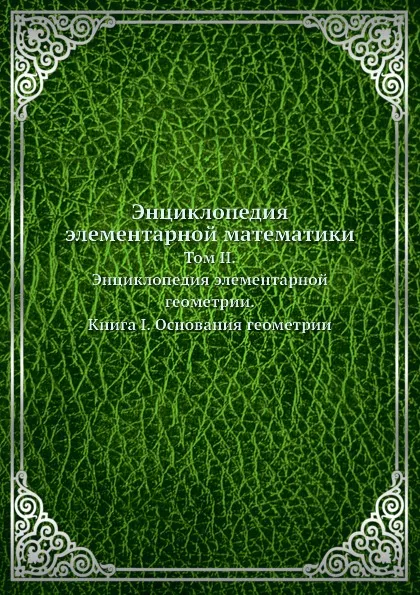 Обложка книги Энциклопедия элементарной математики. Том II. Энциклопедия элементарной геометрии. Книга I. Основания геометрии, Г. Вебер