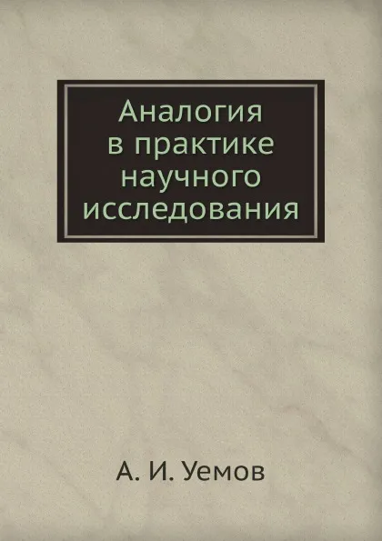 Обложка книги Аналогия в практике научного исследования, А.И. Уемов