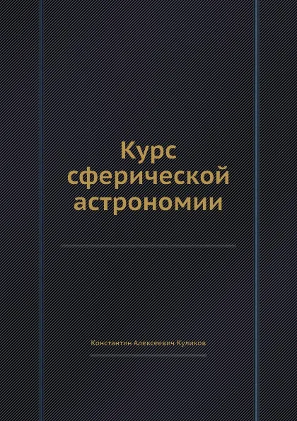 Обложка книги Курс сферической астрономии, К.А. Куликов