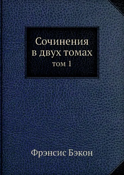 Обложка книги Сочинения в 2-х томах т.1, Ф. Бэкон