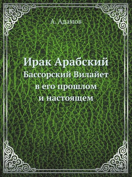 Обложка книги Ирак Арабский. Бассорский Вилайет в его прошлом и настоящем, А. Адамов