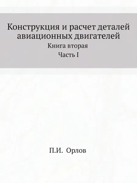 Обложка книги Конструкция и расчет деталей авиационных двигателей. Книга вторая Часть I, П.И. Орлов