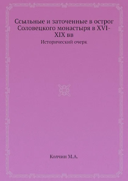 Обложка книги Ссыльные и заточенные в острог Соловецкого монастыря в XVI-XIX вв. Исторический очерк, М.А. Колчин