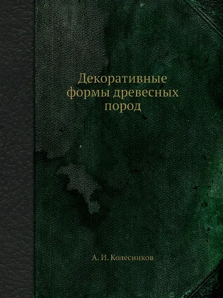 Обложка книги Декоративные формы древесных пород, А.И. Колесников