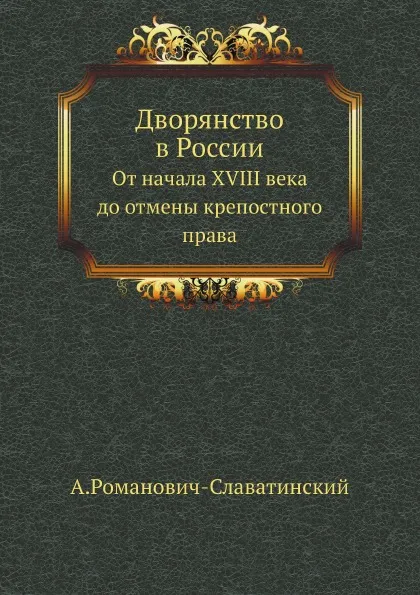 Обложка книги Дворянство в России. От начала XVIII века до отмены крепостного права, А. Романович-Славатинский