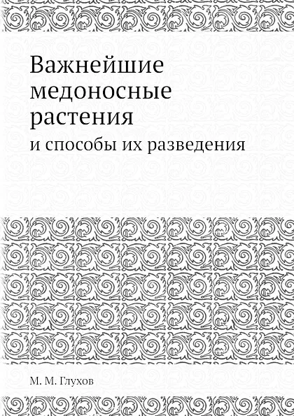 Обложка книги Важнейшие медоносные растения. и способы их разведения, М.М. Глухов